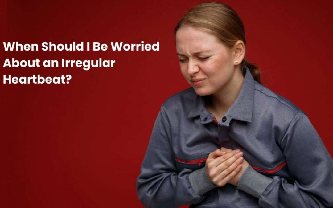 when-should-i-be-worried-about-an-irregular-heartbeat